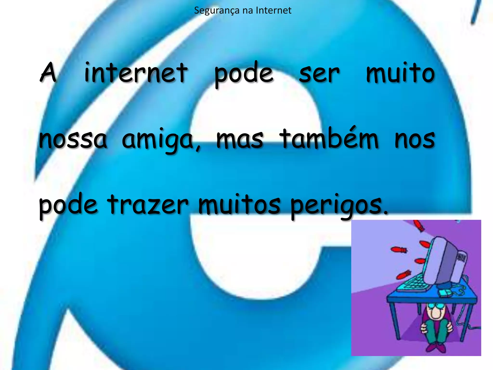 Segurança na InternetA internet pode ser muito nossa amiga, mas também nos pode trazer muitos perigos.