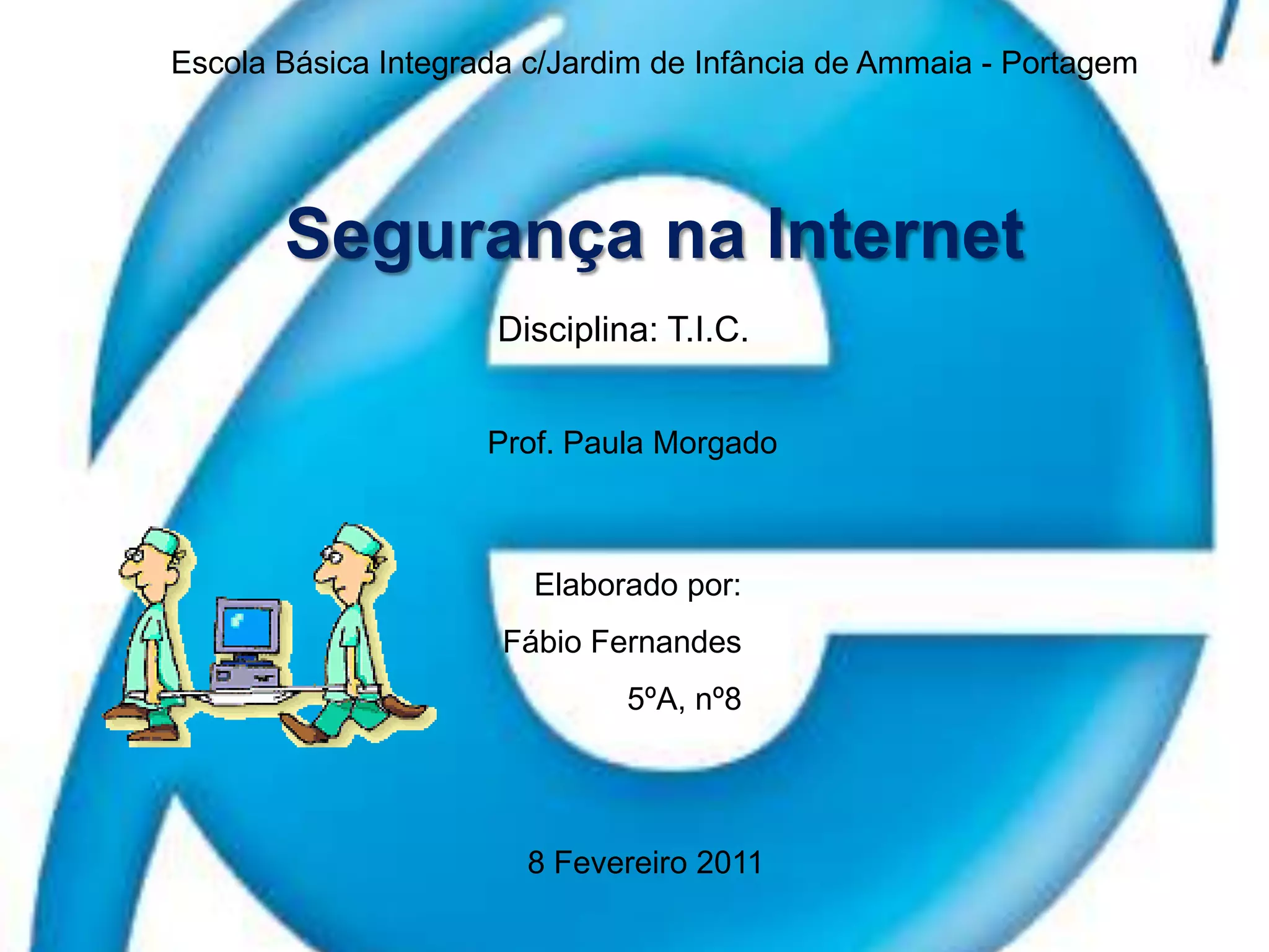 Escola Básica Integrada c/Jardim de Infância de Ammaia - PortagemSegurança na InternetDisciplina: T.I.C.Prof. Paula MorgadoElaborado por:Fábio Fernandes5ºA, nº88 Fevereiro 2011