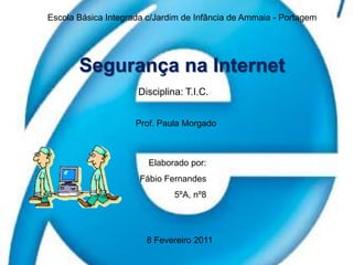 Escola Básica Integrada c/Jardim de Infância de Ammaia - PortagemSegurança na InternetDisciplina: T.I.C.Prof. Paula MorgadoElaborado por:Fábio Fernandes5ºA, nº88 Fevereiro 2011