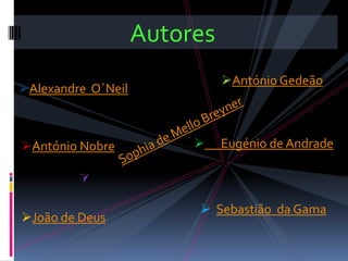 Autores
                              António Gedeão
Alexandre O´Neil



António Nobre               Eugénio de Andrade



                          Sebastião da Gama
João de Deus
 