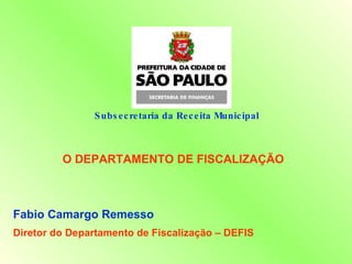 Subsecretaria da Receita Municipal  O DEPARTAMENTO DE FISCALIZAÇÃO Fabio Camargo Remesso Diretor do Departamento de Fiscalização – DEFIS 