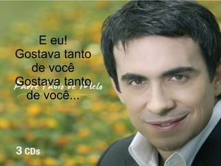 E eu! Gostava tanto de você Gostava tanto de você... 