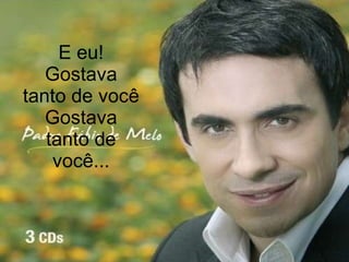 E eu! Gostava tanto de você Gostava tanto de você... 