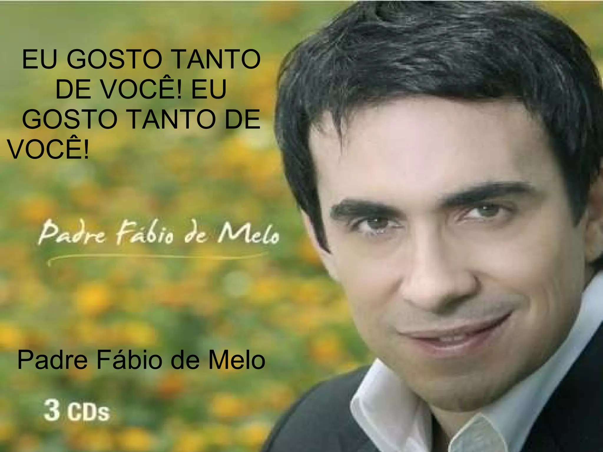 EU GOSTO TANTO DE VOCÊ! EU GOSTO TANTO DE VOCÊ!  Padre Fábio de Melo 