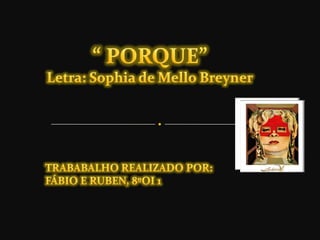 “ PORQUE”Letra: Sophia de Mello Breyner TRABABALHO REALIZADO POR: FÁBIO E RUBEN, 8ºOI 1 