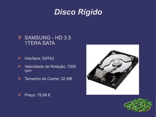 Disco Rígido SAMSUNG - HD 3.5 1TERA SATA Interface; SATA2 Velocidade de Rotação; 7200 rpm Tamanho de Cache; 32 MB Preço: 79,99 € 