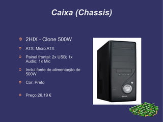 Caixa (Chassis) 2HIX - Clone 500W ATX; Micro ATX Painel frontal: 2x USB; 1x Audio; 1x Mic Inclui fonte de alimentação de 500W Cor: Preto Preço:26,19 € 