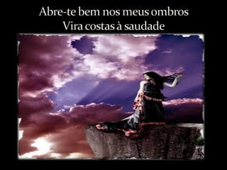 Abre-te bem nos meus ombros Vira costas à saudade