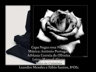 Capa Negra rosa NegraMúsica: António PortugaliAdriana Correia de Oliveira Letra: Manuel AlegreFado de CoimbraLeandro Mendes e Fábio Santos, 8ºOI2 