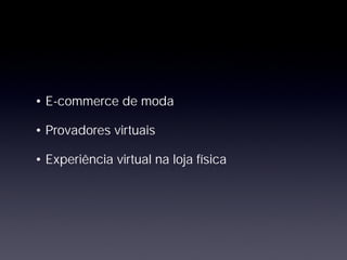 • E-commerce de moda
• Provadores virtuais
• Experiência virtual na loja física