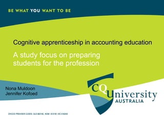Cognitive apprenticeship in accounting education A study focus on preparing students for the profession Nona Muldoon  Jennifer Kofoed 