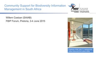 Community Support for Biodiversity Information
Management in South Africa
Willem Coetzer (SAIAB)
FBIP Forum, Pretoria, 3-4 June 2015
Captions: Arial, size 11, background
colour blue and font colour white
 