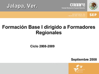 Jalapa, Ver. Formación Base I dirigido a Formadores Regionales Ciclo 2008-2009 Septiembre 2008 