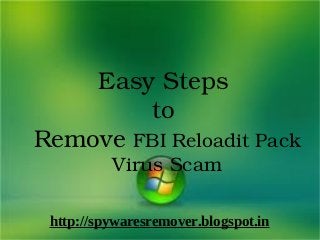 Easy Steps 
        to 
Remove FBI Reloadit Pack 
          Virus Scam

 http://spywaresremover.blogspot.in
  
 