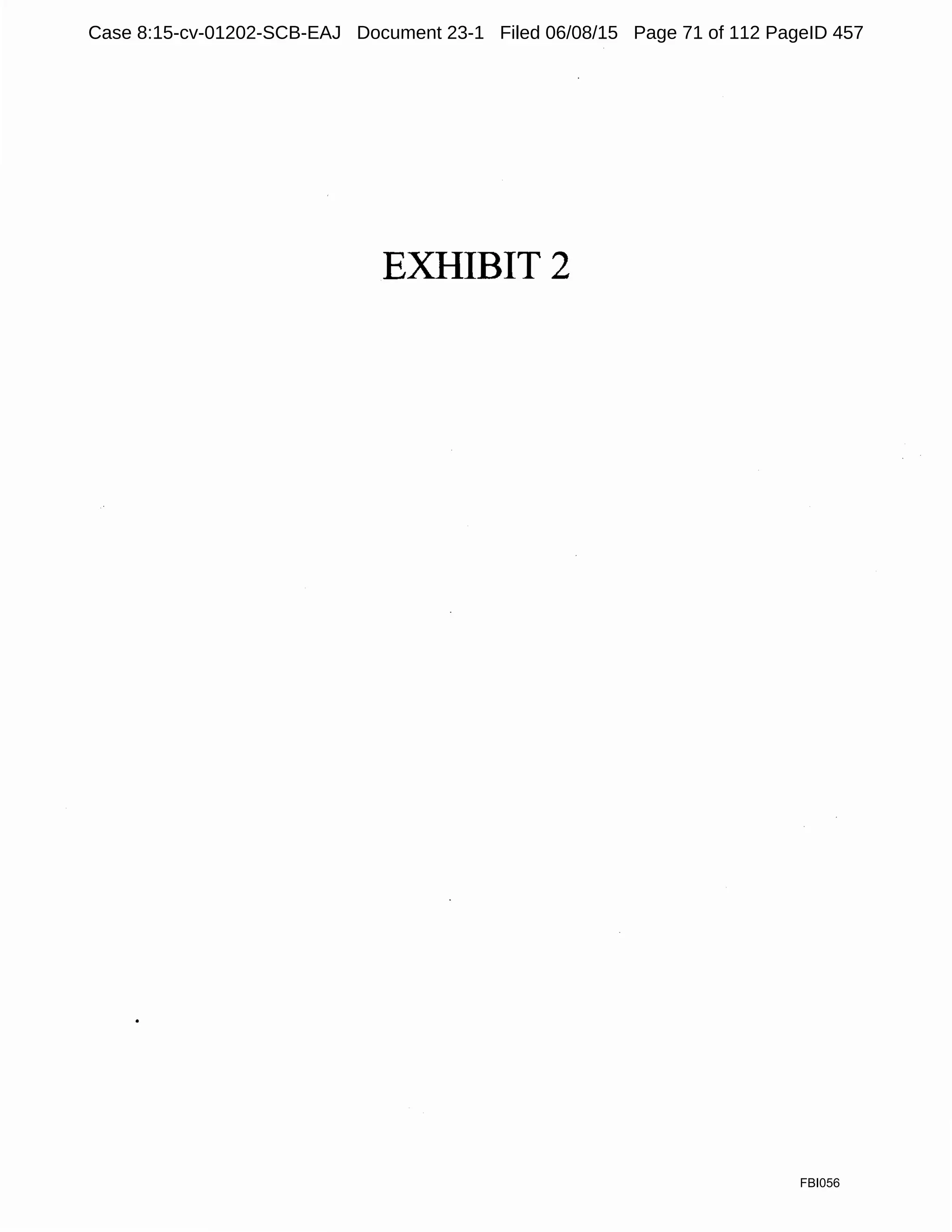EXHIBIT 2
FBI056
Case 8:15-cv-01202-SCB-EAJ Document 23-1 Filed 06/08/15 Page 71 of 112 PageID 457
 