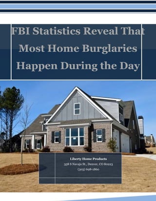 FBI Statistics Reveal That
Most Home Burglaries
Happen During the Day
Liberty Home Products
358 S Navajo St., Denver, CO 80223
(303) 698-1860
 