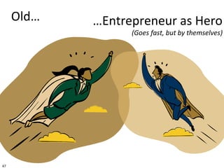 47
Old… …Entrepreneur as Hero
(Goes fast, but by themselves)
 