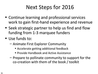 98
Next Steps for 2016
• Continue learning and professional services
work to gain first-hand experience and revenue
• Seek...