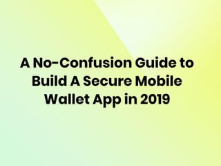 A No-Confusion Guide to
Build A Secure Mobile
Wallet App in 2019
 