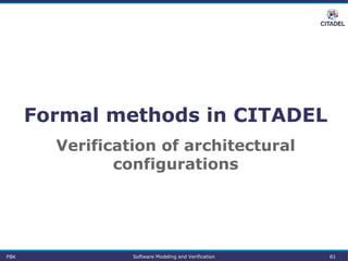 Formal methods in CITADEL
FBK Software Modeling and Verification 61
Verification of architectural
configurations
 