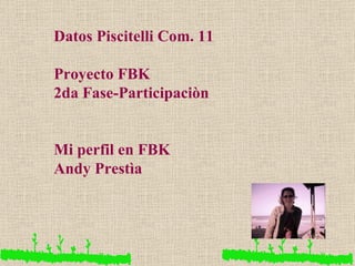 Datos Piscitelli Com. 11 Proyecto FBK 2da Fase-Participaciòn Mi perfil en FBK  Andy Prestìa 