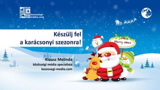 Klausz Melinda
közösségi média specialista
kozossegi-media.com
Készülj fel
a karácsonyi szezonra!
 