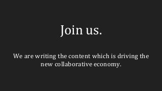 Join us.
We are writing the content which is driving the
new collaborative economy.
 