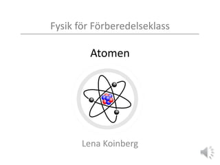 Fysik för Förberedelseklass
Atomen
Lena Koinberg
 