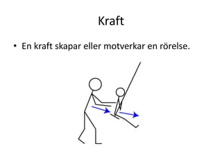 Kraft
• En kraft skapar eller motverkar en rörelse.
 