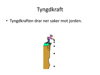 Tyngdkraft
• Tyngdkraften drar ner saker mot jorden.
 