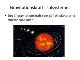 Gravitationskraft i solsystemet
• Det är gravitationskraft som gör att planeterna
roterar runt solen.
 