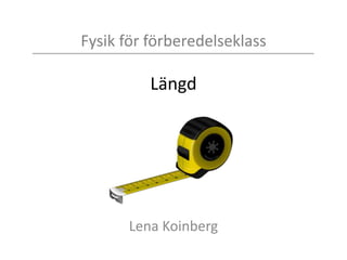 Fysik för förberedelseklass
Längd
Lena Koinberg
 