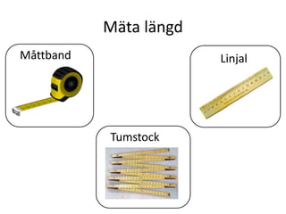 Mäta längd
Måttband Linjal
Tumstock
 