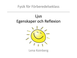 Fysik för Förberedelseklass
Ljus
Egenskaper och Reflexion
Lena Koinberg
 