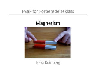 Fysik för Förberedelseklass
Magnetism
Lena Koinberg
 