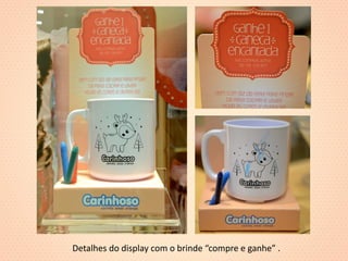 Detalhes do display com o brinde “compre e ganhe” . 
 