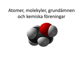 Atomer, molekyler, grundämnen
och kemiska föreningar
 