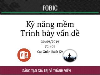 Kỹ năng mềm
Trình bày vấn đề
30/09/2019
TC-406
Cao Xuân Bách K9
 