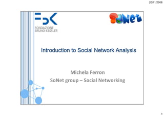 20/11/2008




Introduction to Social Network Analysis


           Michela Ferron
   SoNet group – Social Networking




                                                  1
 
