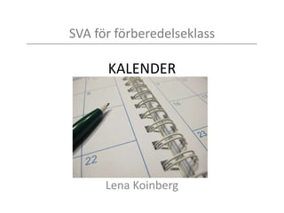 SVA för förberedelseklass
KALENDER
Lena Koinberg
 
