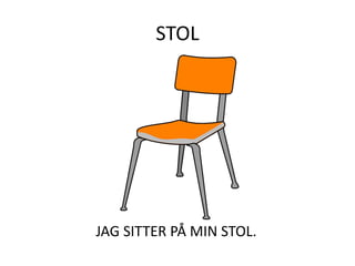STOL
JAG SITTER PÅ MIN STOL.
 