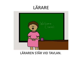 LÄRARE
LÄRAREN STÅR VID TAVLAN.
 