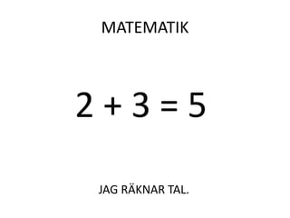 MATEMATIK
JAG RÄKNAR TAL.
2 + 3 = 5
 