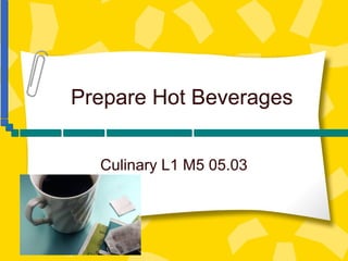 Prepare Hot Beverages
Culinary L1 M5 05.03

 