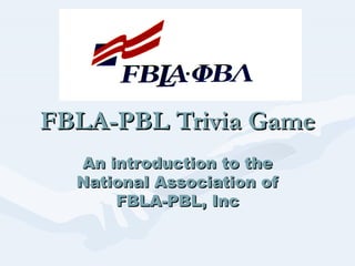 FBLA-PBL Trivia Game An introduction to the National Association of FBLA-PBL, Inc 