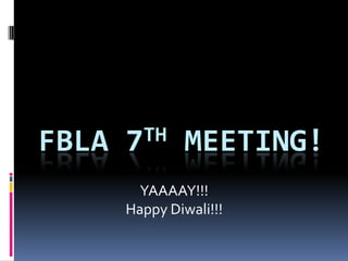 FBLA   7TH      MEETING!
         YAAAAY!!!
       Happy Diwali!!!
 