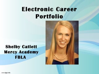 Electronic Career
           Portfolio



Shelby Catlett
Mercy Academy
    FBLA
 