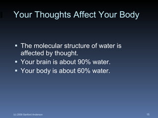 Your Thoughts Affect Your Body The molecular structure of water is affected by thought. Your brain is about 90% water. Your body is about 60% water. 