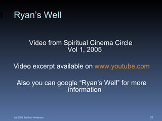 Ryan’s Well Video from Spiritual Cinema Circle  Vol 1, 2005 Video excerpt available on  www.youtube.com Also you can google “Ryan’s Well” for more information 