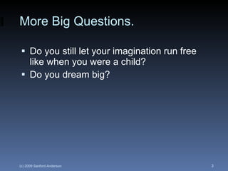 More Big Questions. Do you still let your imagination run free like when you were a child? Do you dream big? 